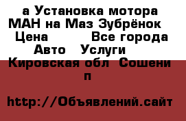 а Установка мотора МАН на Маз Зубрёнок  › Цена ­ 250 - Все города Авто » Услуги   . Кировская обл.,Сошени п.